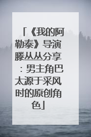 《我的阿勒泰》导演滕丛丛分享：男主角巴太源于采风时的原创角色