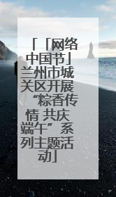 「网络中国节」兰州市城关区开展“粽香传情 共庆端午”系列主题活动