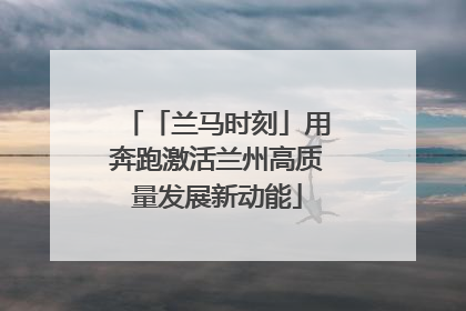 「兰马时刻」用奔跑激活兰州高质量发展新动能