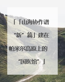 「山海协作谱“新”篇」建在帕米尔高原上的“国医馆”