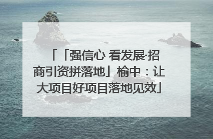 「强信心 看发展·招商引资拼落地」榆中：让大项目好项目落地见效