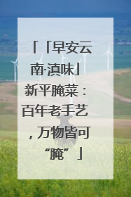 「早安云南·滇味」新平腌菜：百年老手艺，万物皆可“腌”