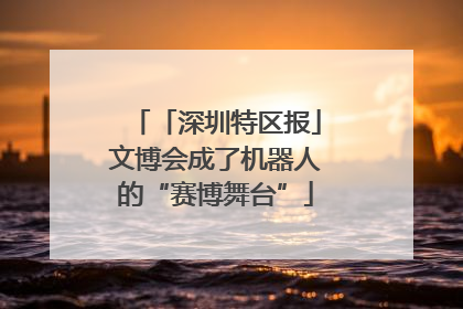 「深圳特区报」文博会成了机器人的“赛博舞台”