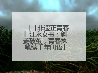 「非遗正青春」江永女书：斜菱破茧，青春执笔续千年闺语