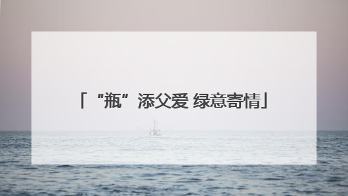 “瓶”添父爱 绿意寄情