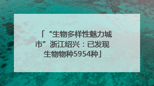 “生物多样性魅力城市”浙江绍兴：已发现生物物种5954种