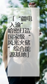 “疆电入渝” 哈密打造国家级“风光火储”综合能源基地