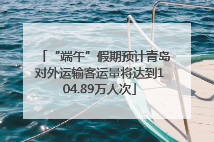 “端午”假期预计青岛对外运输客运量将达到104.89万人次