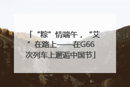 “粽”情端午，“艾”在路上——在G66次列车上邂逅中国节