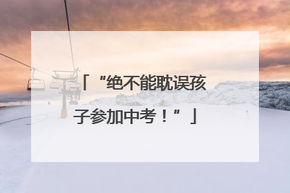 “绝不能耽误孩子参加中考！”