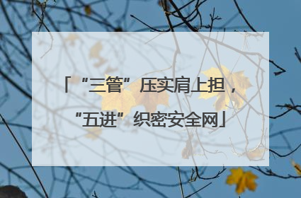 “三管”压实肩上担，“五进”织密安全网