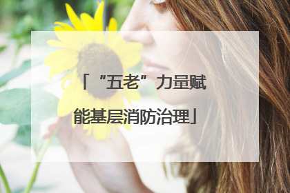 “五老”力量赋能基层消防治理