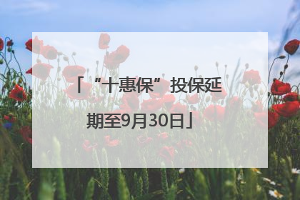 “十惠保”投保延期至9月30日