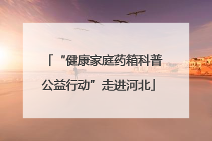 “健康家庭药箱科普公益行动”走进河北