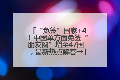 “免签”国家+4！中国单方面免签“朋友圈”增至47国，最新热点解答→
