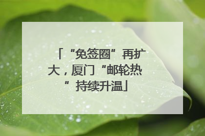 “免签圈”再扩大，厦门“邮轮热”持续升温