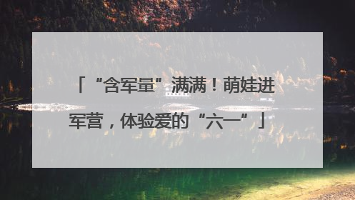 “含军量”满满！萌娃进军营，体验爱的“六一”