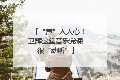 “声”入人心！卫辉这堂音乐党课很“动听”