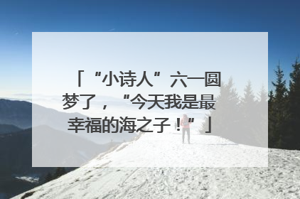 “小诗人”六一圆梦了，“今天我是最幸福的海之子！”