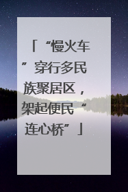 “慢火车”穿行多民族聚居区，架起便民“连心桥”