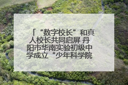 “数字校长”和真人校长共同启屏 丹阳市华南实验初级中学成立“少年科学院”共筑科技创新梦