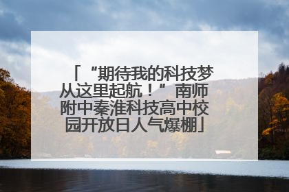 “期待我的科技梦从这里起航！”南师附中秦淮科技高中校园开放日人气爆棚