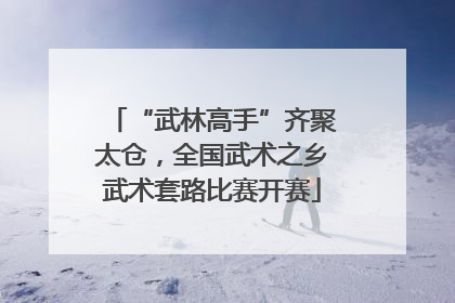 “武林高手”齐聚太仓，全国武术之乡武术套路比赛开赛