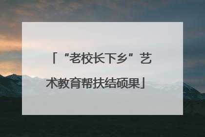 “老校长下乡”艺术教育帮扶结硕果