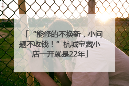 “能修的不换新，小问题不收钱！”杭城宝藏小店一开就是22年
