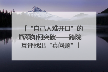 “自己人难开口”的瓶颈如何突破——跨院互评找出“真问题”