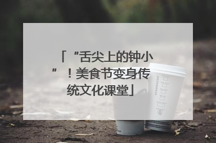 “舌尖上的钟小”！美食节变身传统文化课堂