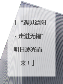 “遇见德阳・走进无锡” 明日逐光而来！