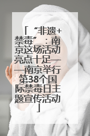“非遗+禁毒”：南京这场活动亮点十足——南京举行第38个国际禁毒日主题宣传活动
