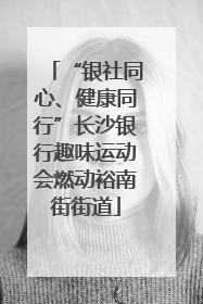 “银社同心、健康同行”长沙银行趣味运动会燃动裕南街街道
