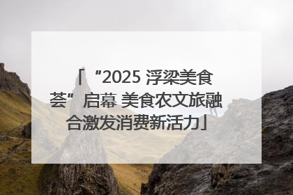“2025 浮梁美食荟”启幕 美食农文旅融合激发消费新活力