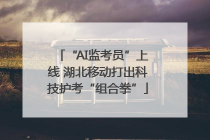 “AI监考员”上线 湖北移动打出科技护考“组合拳”