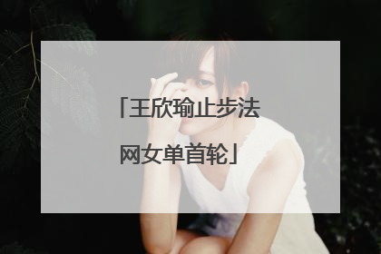 王欣瑜止步法网女单首轮