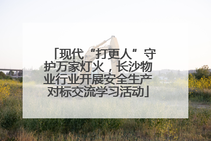 现代“打更人”守护万家灯火，长沙物业行业开展安全生产对标交流学习活动