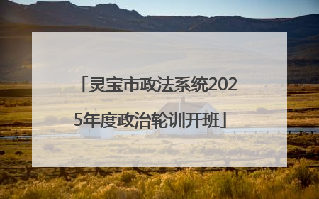 灵宝市政法系统2025年度政治轮训开班