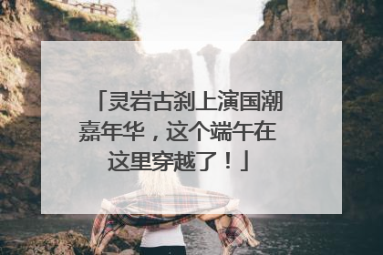 灵岩古刹上演国潮嘉年华，这个端午在这里穿越了！