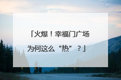 火爆！幸福门广场为何这么“热”？
