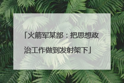 火箭军某部：把思想政治工作做到发射架下