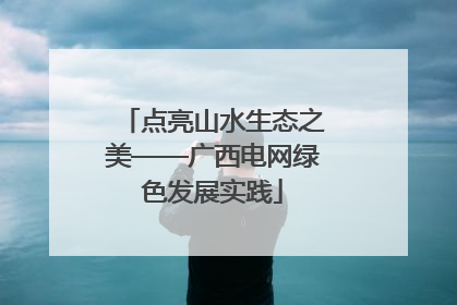 点亮山水生态之美——广西电网绿色发展实践