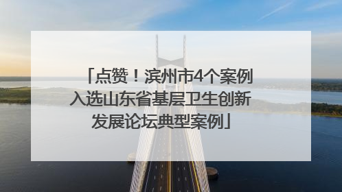 点赞！滨州市4个案例入选山东省基层卫生创新发展论坛典型案例