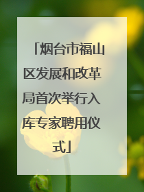 烟台市福山区发展和改革局首次举行入库专家聘用仪式