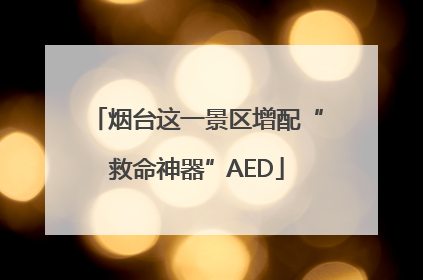 烟台这一景区增配“救命神器”AED