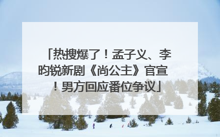 热搜爆了！孟子义、李昀锐新剧《尚公主》官宣！男方回应番位争议