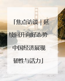 焦点访谈｜延续回升向好态势 中国经济展现韧性与活力