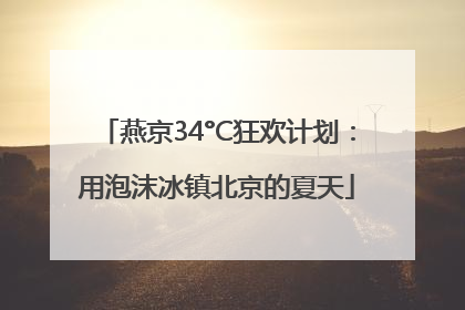 燕京34°C狂欢计划：用泡沫冰镇北京的夏天
