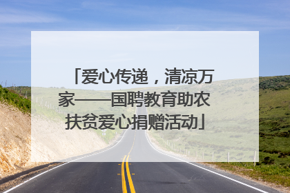 爱心传递，清凉万家——国聘教育助农扶贫爱心捐赠活动